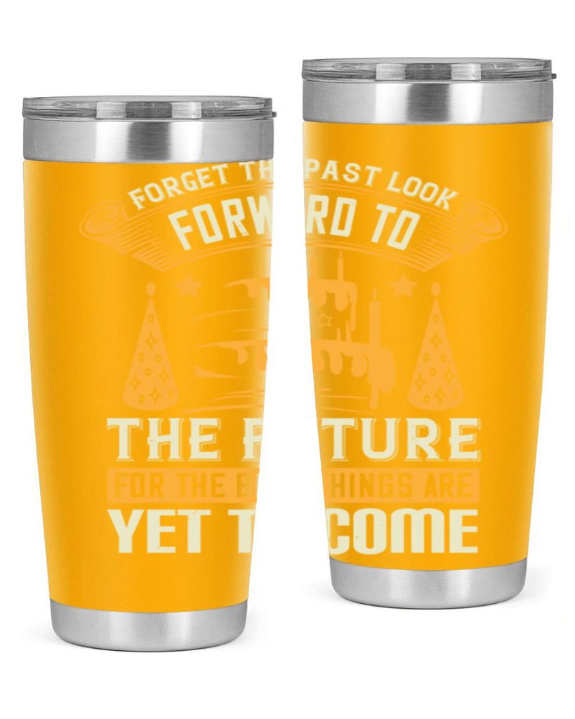 Forget the past look forward to the future for the best things are yet to come Style 84#- birthday- tumbler