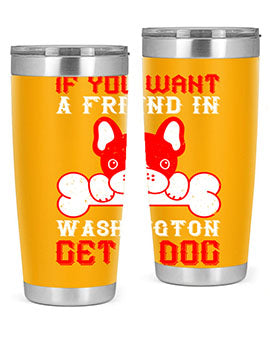 If you want a friend in Washington get a dog Style 186#- dog- Tumbler