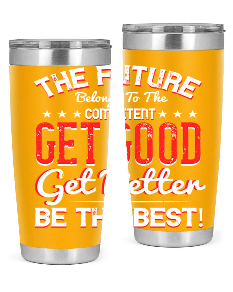 The Future Belongs To The Competent Get Good Get Better Be The Best Style 20#- motivation- Tumbler