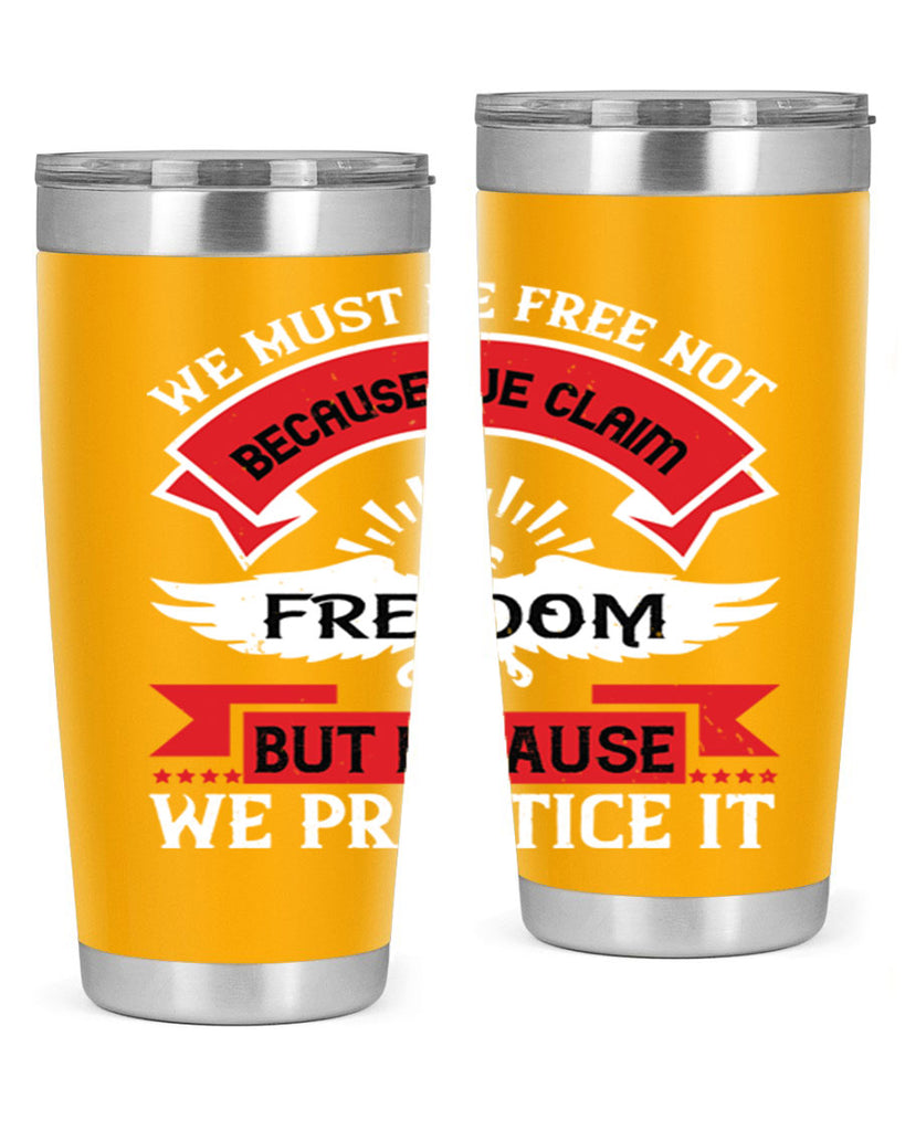We must be free not because we claim freedom but because we practice it Style 198#- Fourt Of July- Tumbler