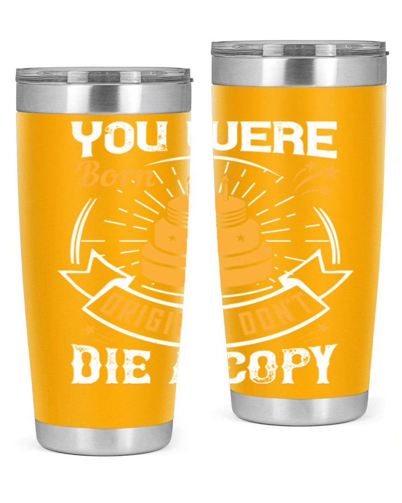 You were born an original Dont die a copy Style 10#- birthday- tumbler