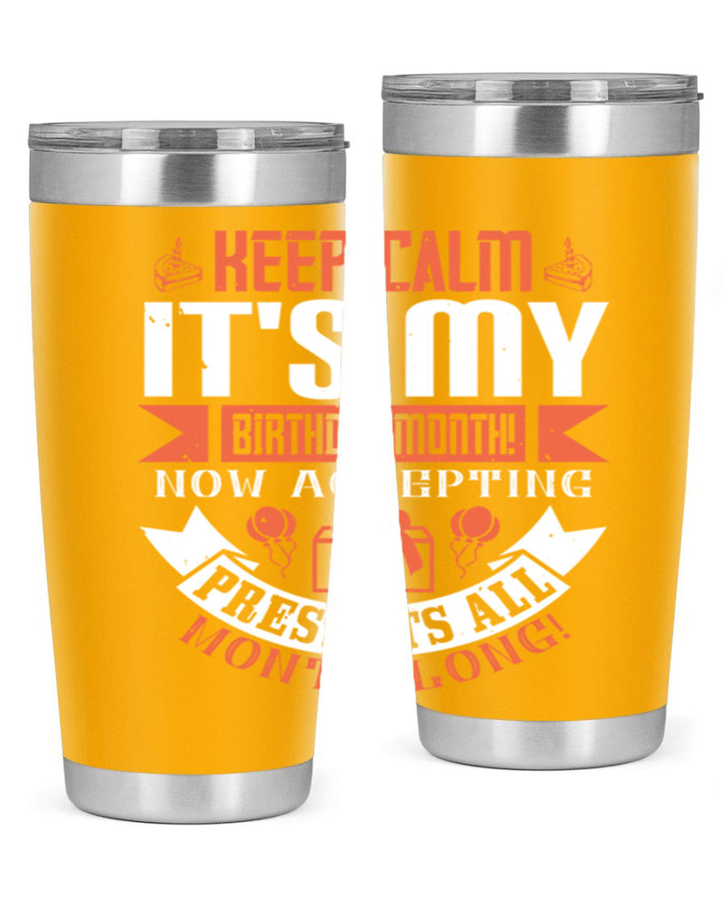 keep calm its my birthday month now accepting presents all month long Style 75#- birthday- tumbler
