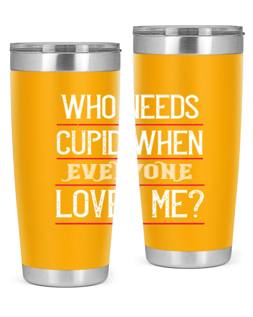 who needs cupid when everyone loves me 3#- valentines day- Tumbler