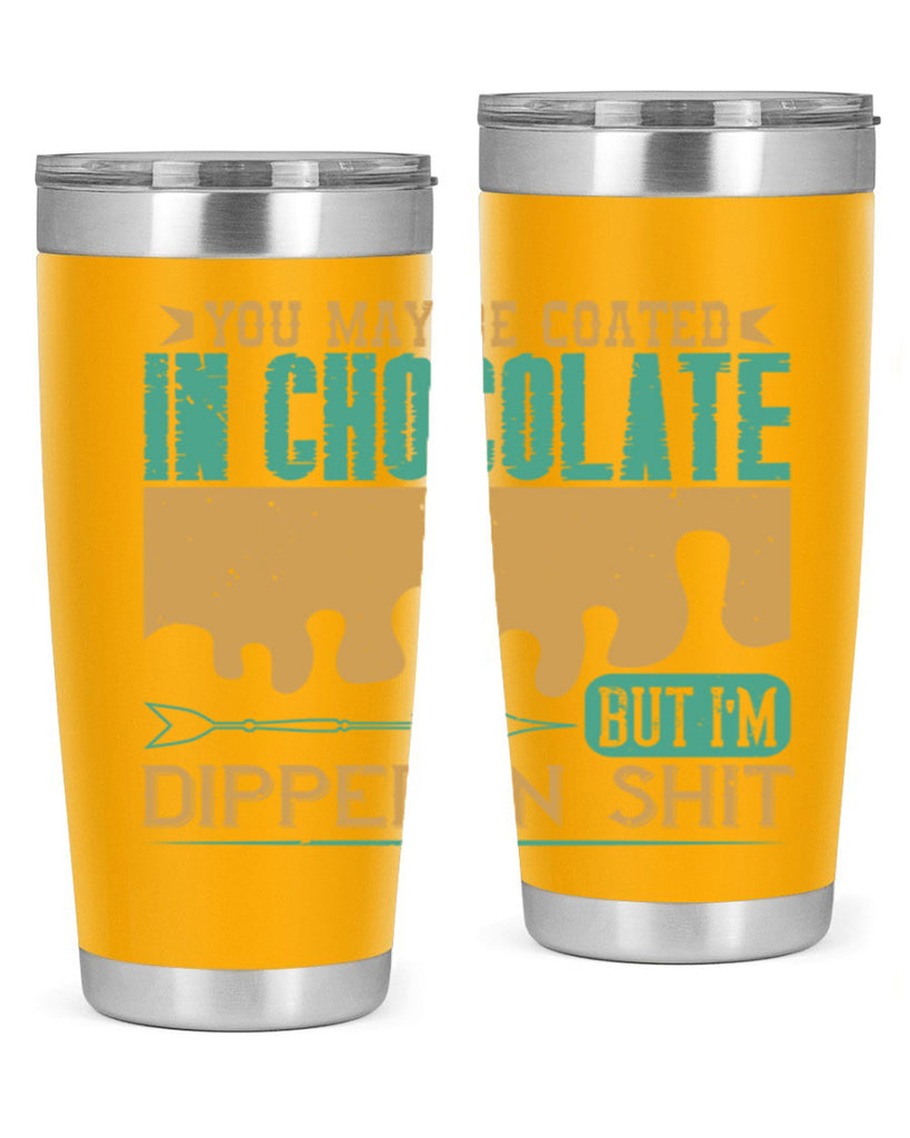 you may be coated in chocolate but im dipped in shit 8#- chocolate- Tumbler