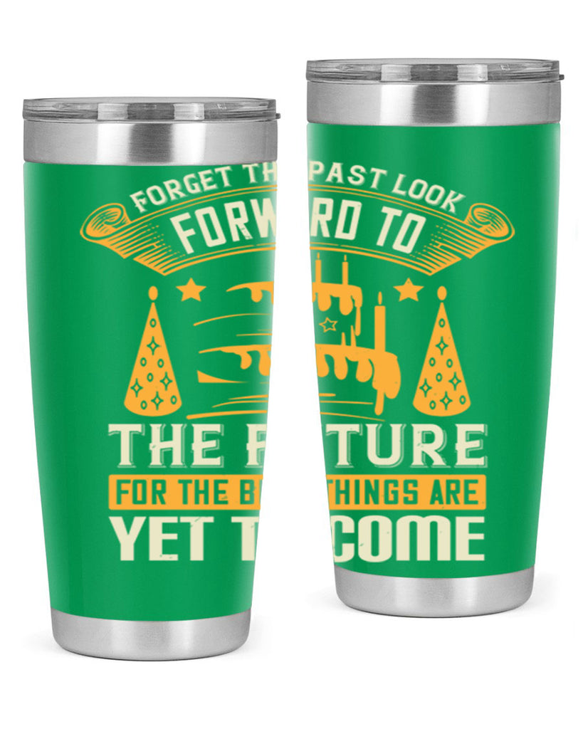 Forget the past look forward to the future for the best things are yet to come Style 84#- birthday- tumbler
