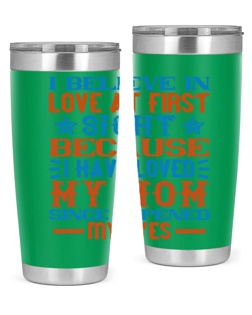 I believe in love at first sight because I have loved my mom since I opened my eyes Style 118#- baby- tumbler