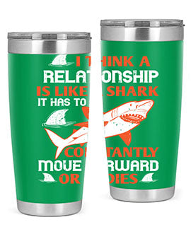 I think a relationship is like a shark It has to constantly move forward or it dies Style 76#- shark  fish- Tumbler