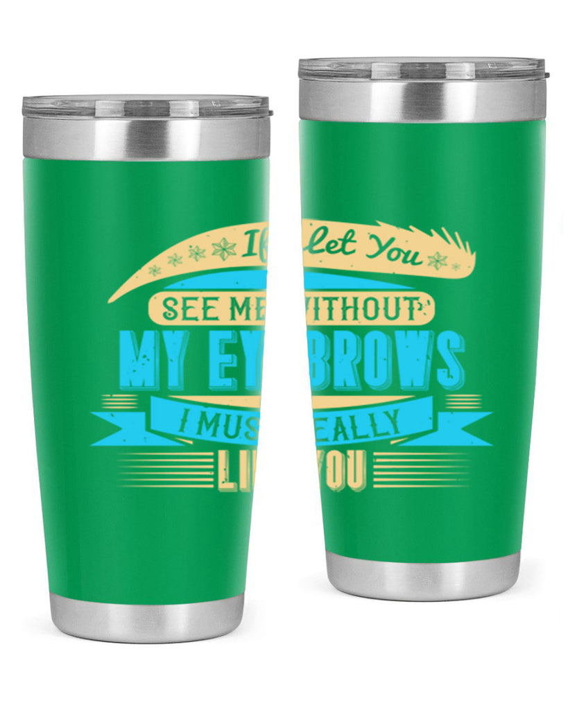 If I let you see me without my eyebrows I must really like you Style 206#- make up- Tumbler