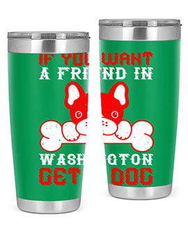 If you want a friend in Washington get a dog Style 186#- dog- Tumbler