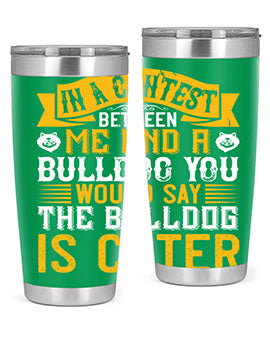 In a contest between me and a bulldog you would say the bulldog is cuter Style 37#- dog- Tumbler