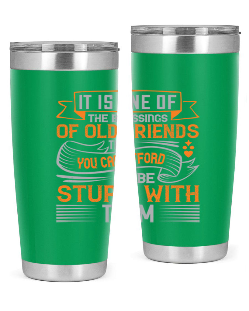 It is one of the blessings of old friends that you can afford to be stupid with them Style 77#- Best Friend- Tumbler