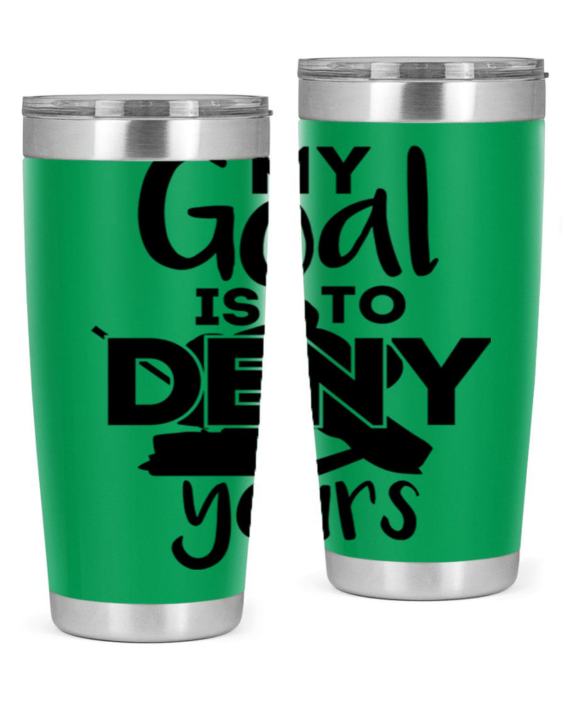 My goal is to deny yours 645#- hockey- Tumbler