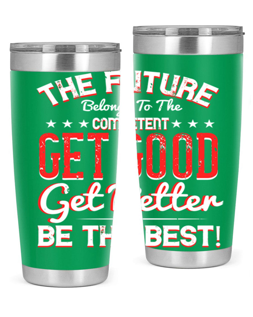 The Future Belongs To The Competent Get Good Get Better Be The Best Style 20#- motivation- Tumbler