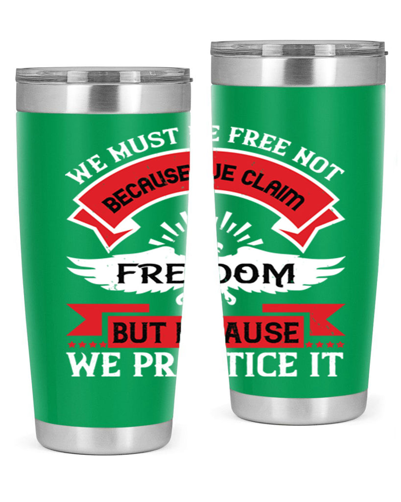 We must be free not because we claim freedom but because we practice it Style 198#- Fourt Of July- Tumbler