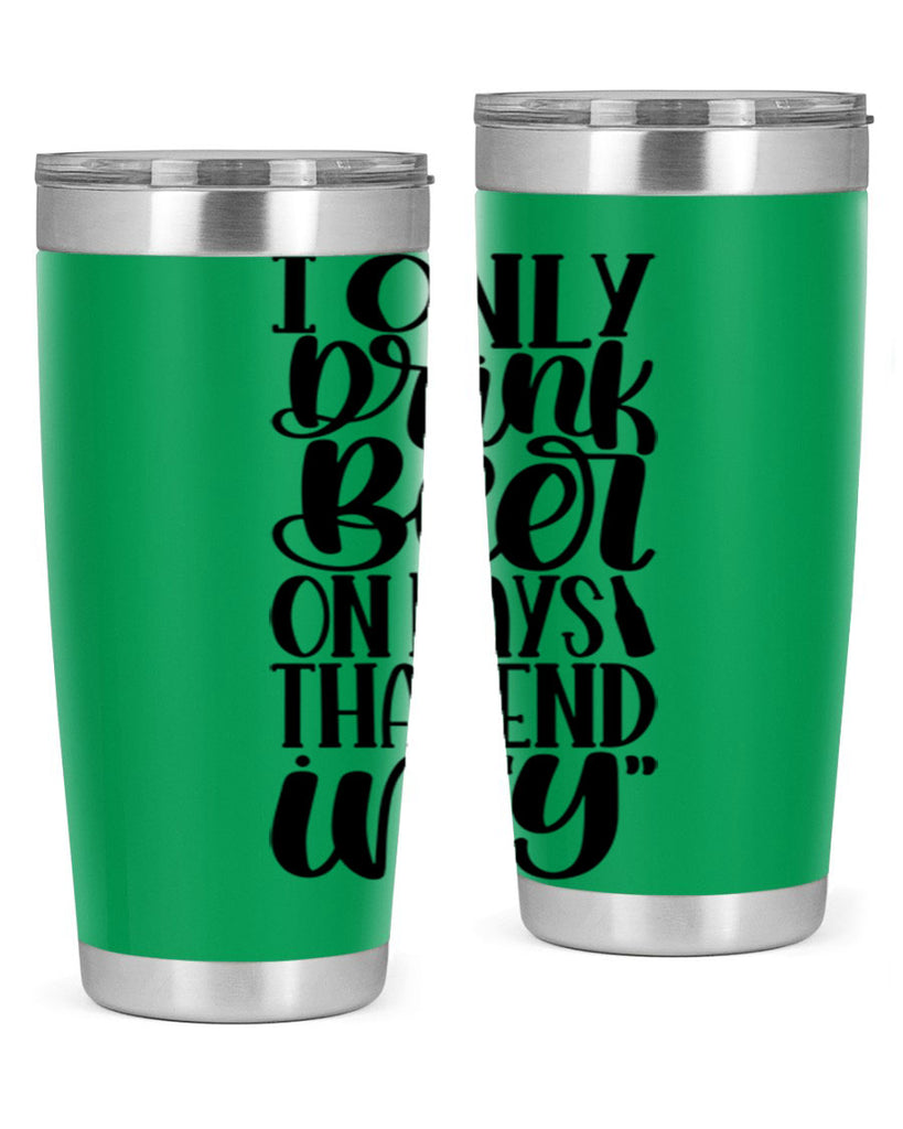 i only drink beer on days 34#- beer- Tumbler