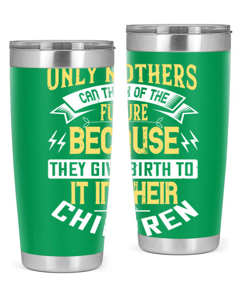 only mothers can think of the future because they give birth to it in their children 76#- mom- Tumbler