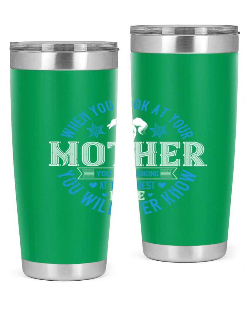 when you look at your mother 13#- mothers day- Tumbler
