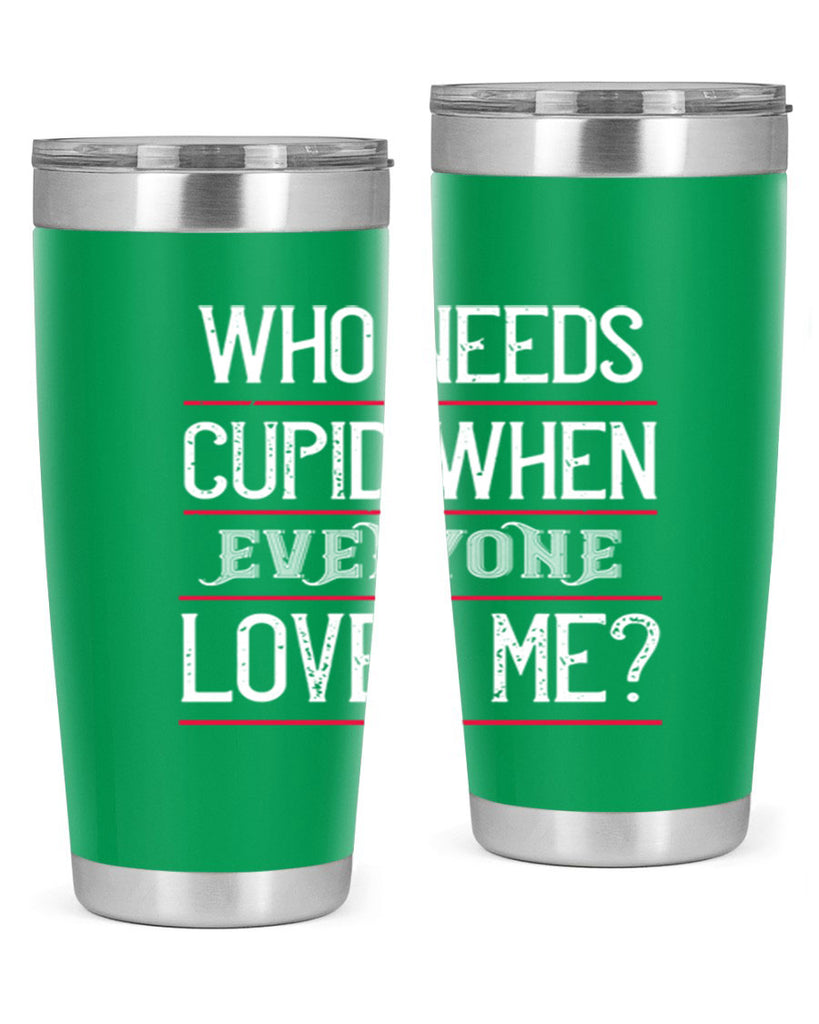 who needs cupid when everyone loves me 3#- valentines day- Tumbler