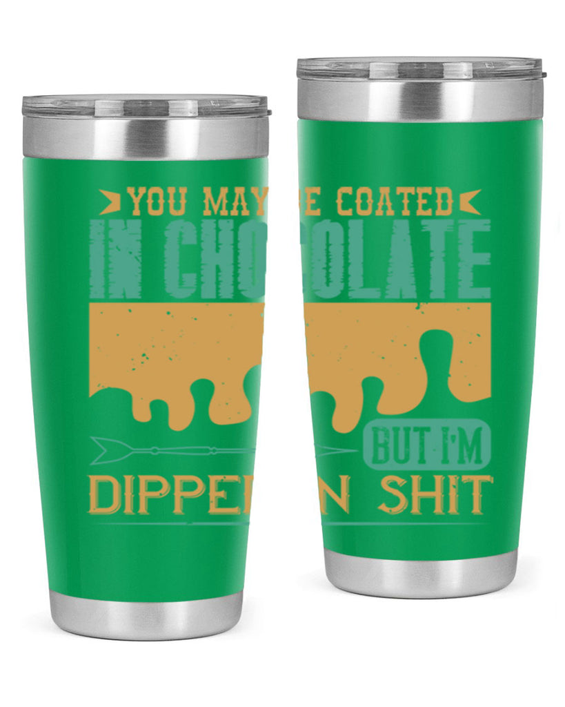 you may be coated in chocolate but im dipped in shit 8#- chocolate- Tumbler