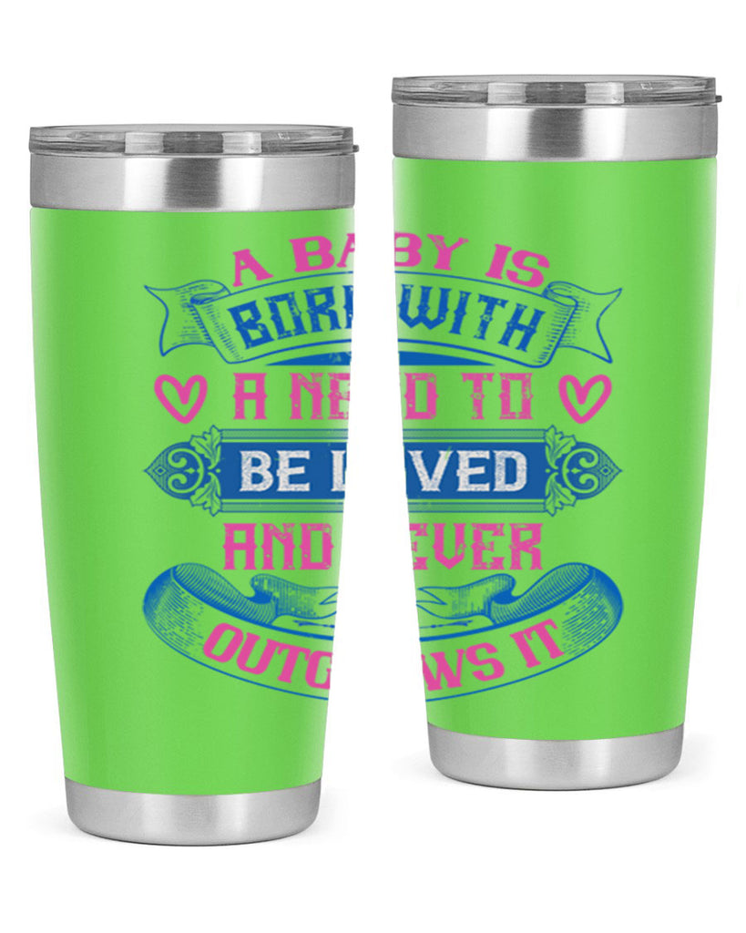A baby is born with a need to be loved and never outgrows it Style 140#- baby- tumbler