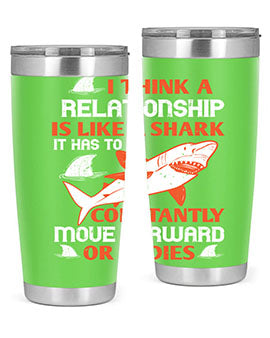 I think a relationship is like a shark It has to constantly move forward or it dies Style 76#- shark  fish- Tumbler