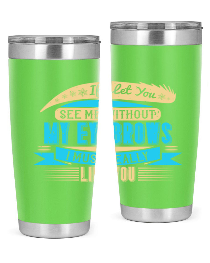 If I let you see me without my eyebrows I must really like you Style 206#- make up- Tumbler