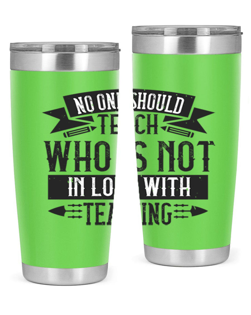 No one should teach who is not in love with teaching Style 91#- teacher- tumbler