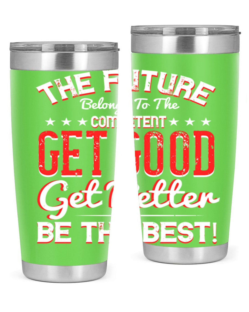 The Future Belongs To The Competent Get Good Get Better Be The Best Style 20#- motivation- Tumbler