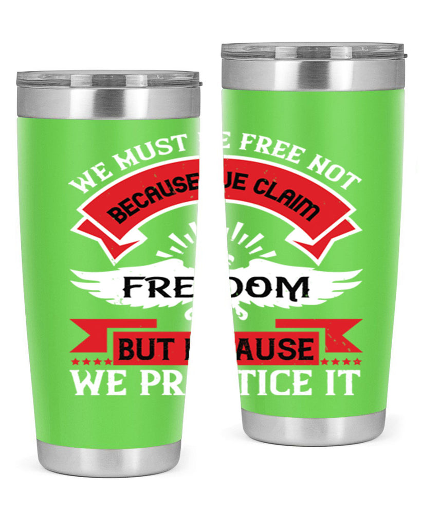 We must be free not because we claim freedom but because we practice it Style 198#- Fourt Of July- Tumbler
