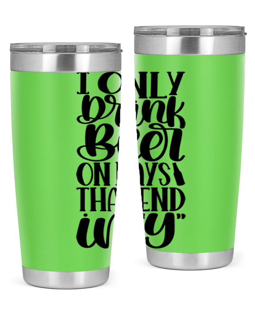 i only drink beer on days 34#- beer- Tumbler