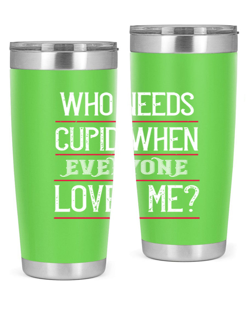 who needs cupid when everyone loves me 3#- valentines day- Tumbler