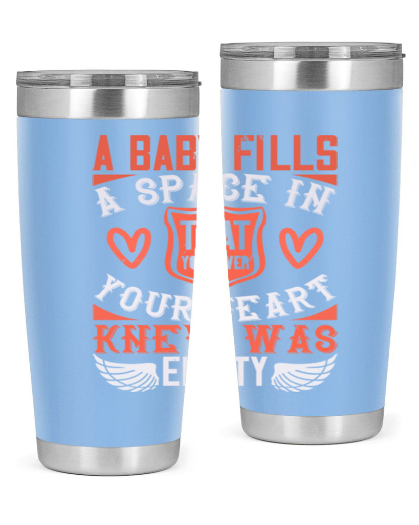 A baby fills a space in your heart that you never knew was empty Style 146#- baby- tumbler