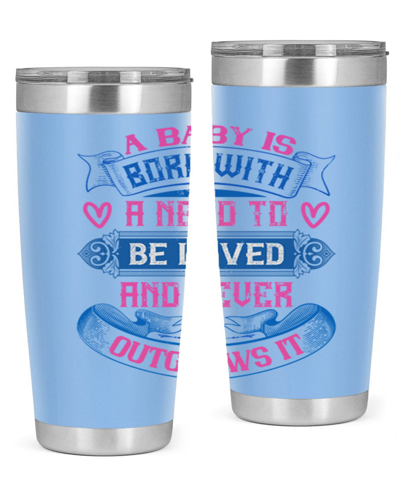 A baby is born with a need to be loved and never outgrows it Style 140#- baby- tumbler