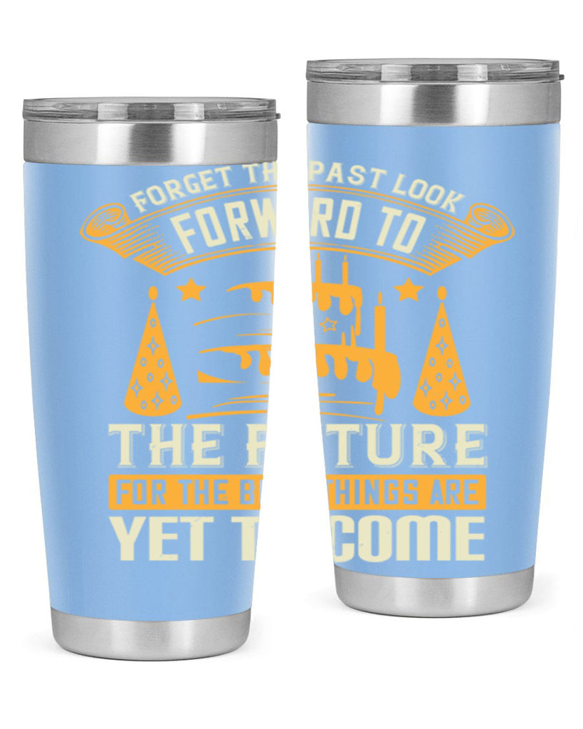 Forget the past look forward to the future for the best things are yet to come Style 84#- birthday- tumbler