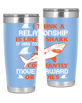 I think a relationship is like a shark It has to constantly move forward or it dies Style 76#- shark  fish- Tumbler