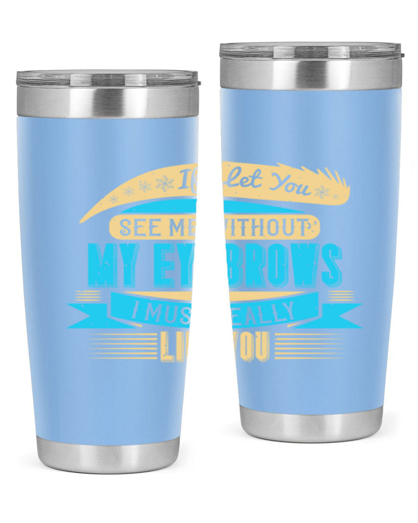 If I let you see me without my eyebrows I must really like you Style 206#- make up- Tumbler