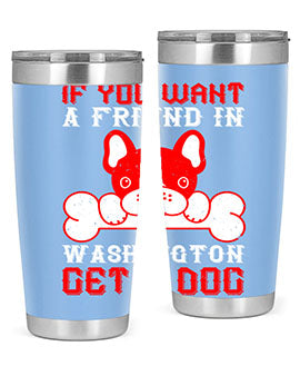 If you want a friend in Washington get a dog Style 186#- dog- Tumbler