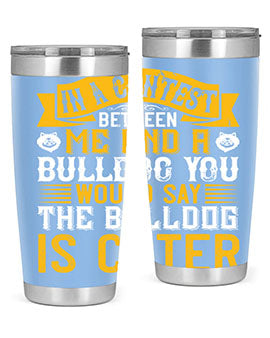 In a contest between me and a bulldog you would say the bulldog is cuter Style 37#- dog- Tumbler