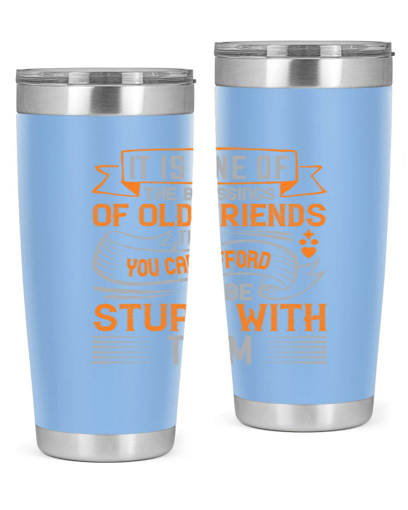 It is one of the blessings of old friends that you can afford to be stupid with them Style 77#- Best Friend- Tumbler