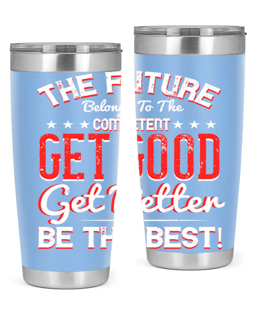 The Future Belongs To The Competent Get Good Get Better Be The Best Style 20#- motivation- Tumbler