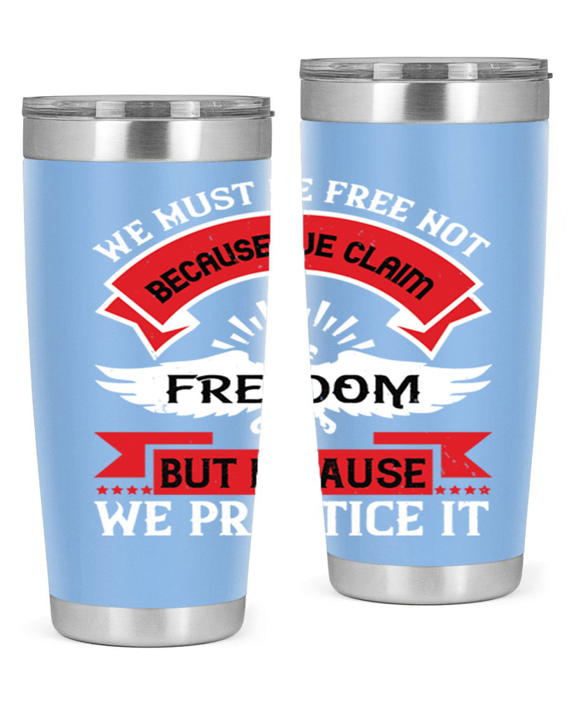 We must be free not because we claim freedom but because we practice it Style 198#- Fourt Of July- Tumbler