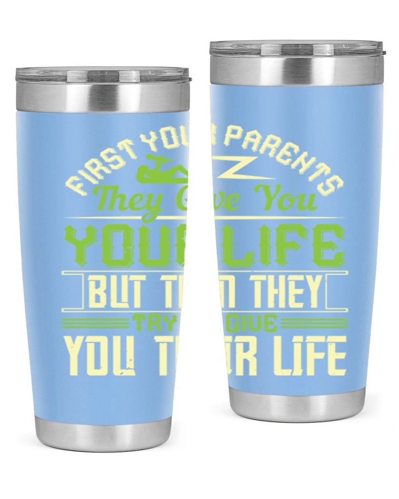 first your parents they give you your life but then they try to give you their life 48#- Parents Day- Tumbler
