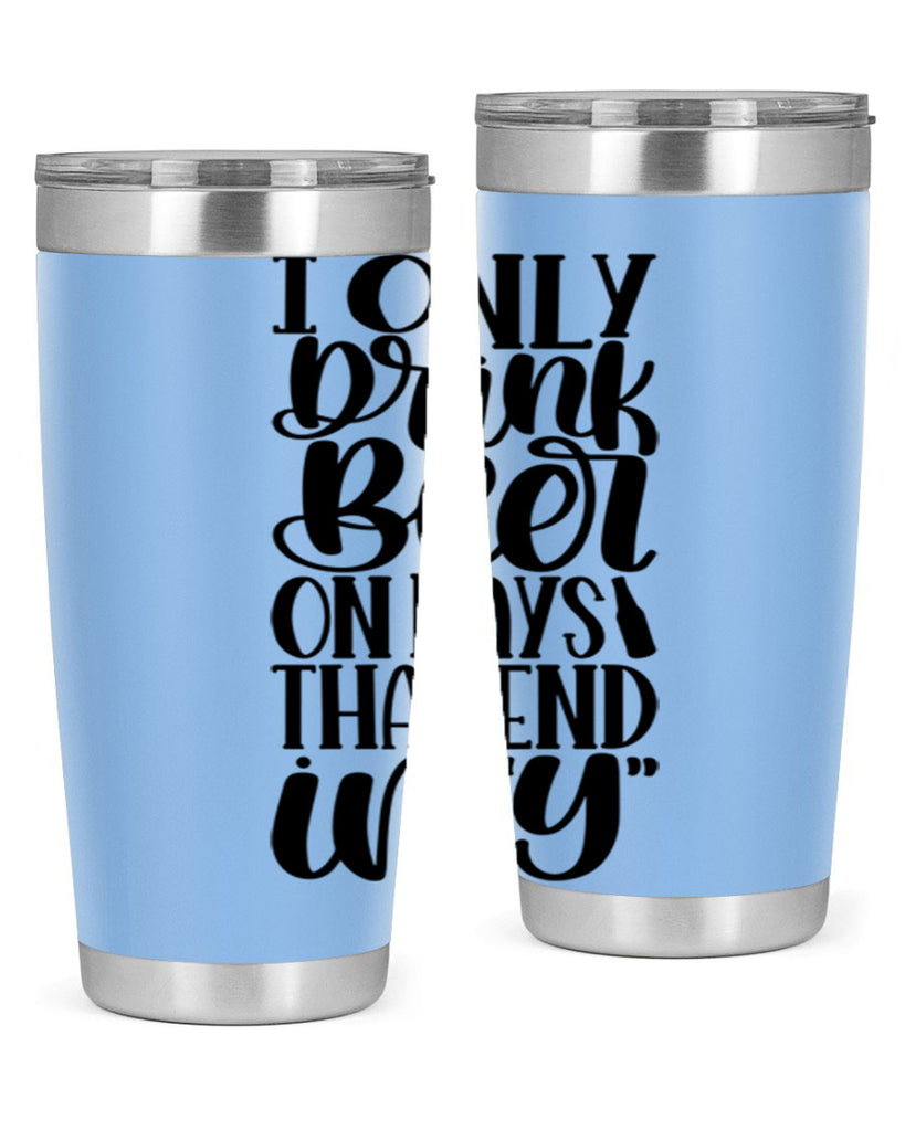 i only drink beer on days 34#- beer- Tumbler