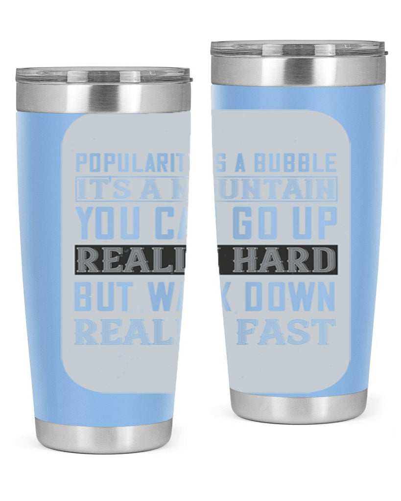 popularity is a bubble its a mountain you can go up really hard but walk down really fast 29#- walking- Tumbler