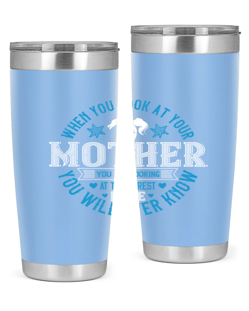 when you look at your mother 13#- mothers day- Tumbler