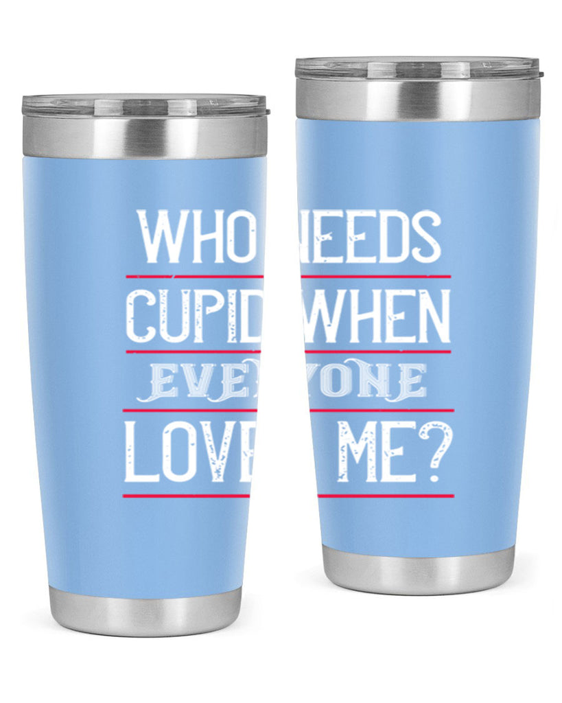 who needs cupid when everyone loves me 3#- valentines day- Tumbler