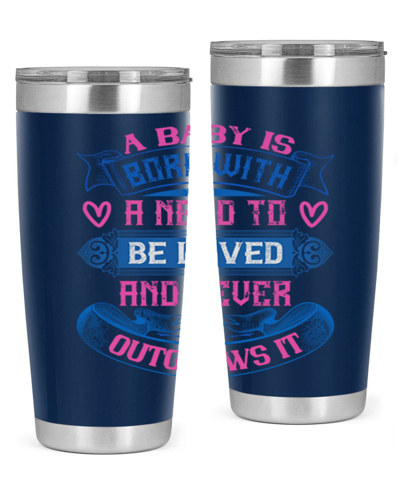 A baby is born with a need to be loved and never outgrows it Style 140#- baby- tumbler