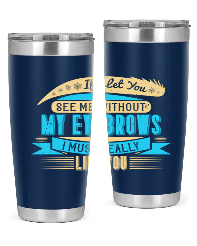 If I let you see me without my eyebrows I must really like you Style 206#- make up- Tumbler