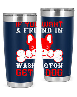 If you want a friend in Washington get a dog Style 186#- dog- Tumbler