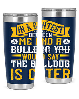 In a contest between me and a bulldog you would say the bulldog is cuter Style 37#- dog- Tumbler